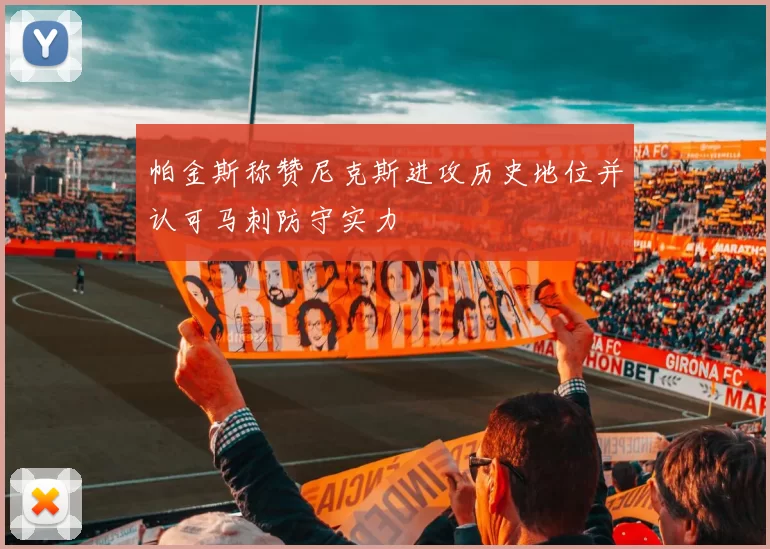 帕金斯称赞尼克斯进攻历史地位并认可马刺防守实力