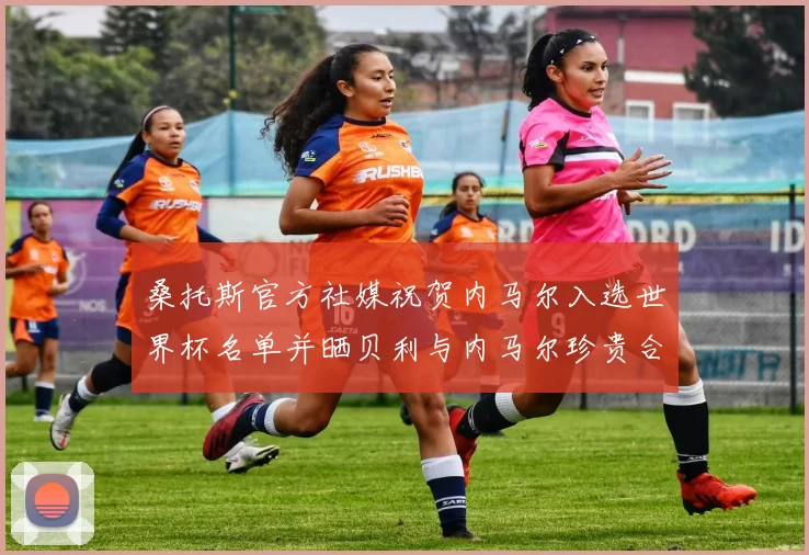 桑托斯官方社媒祝贺内马尔入选世界杯名单并晒贝利与内马尔珍贵合影