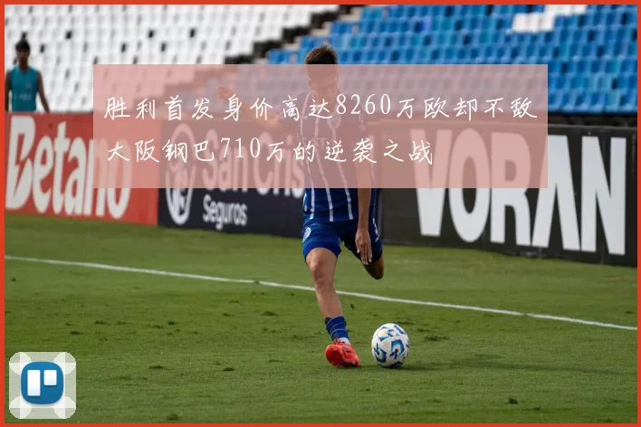 胜利首发身价高达8260万欧却不敌大阪钢巴710万的逆袭之战
