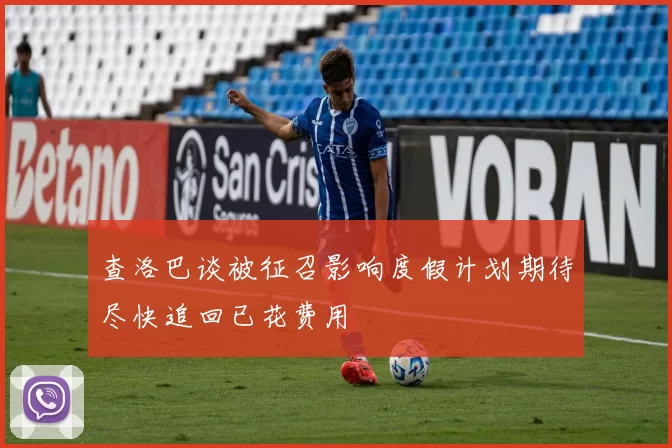 查洛巴谈被征召影响度假计划期待尽快追回已花费用