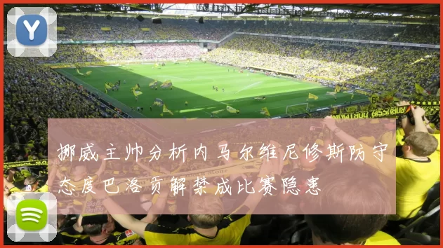 挪威主帅分析内马尔维尼修斯防守态度巴洛贡解禁成比赛隐患