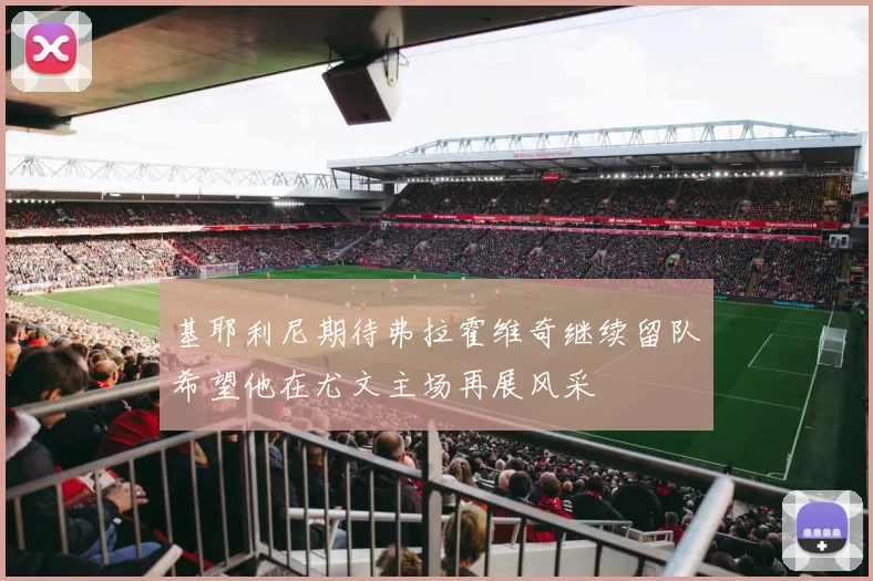 基耶利尼期待弗拉霍维奇继续留队希望他在尤文主场再展风采