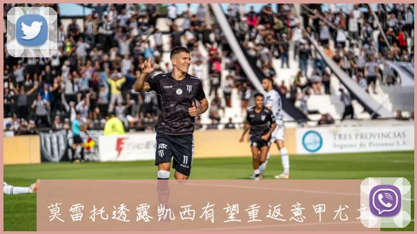 莫雷托透露凯西有望重返意甲尤文图斯是其追求者之一